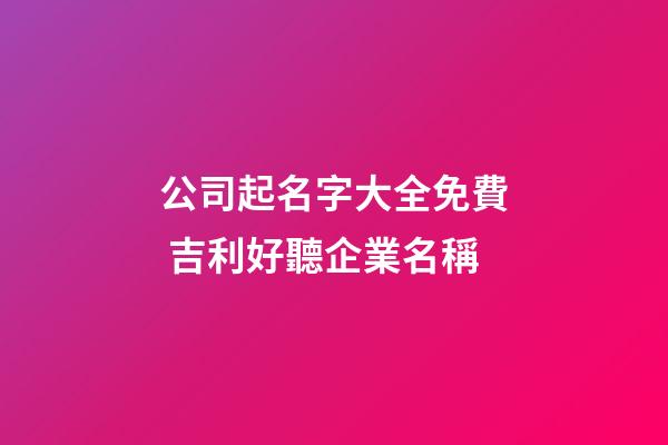 公司起名字大全免費 吉利好聽企業名稱-第1張-公司起名-玄機派